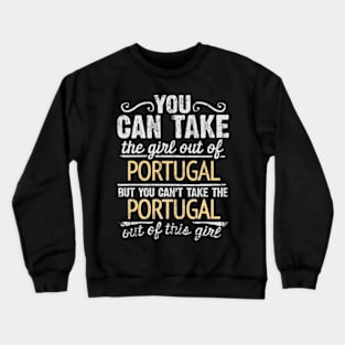 You Can Take The Girl Out Of Portugal But You Cant Take The Portugal Out Of The Girl - Gift for Portuguese With Roots From Portugal Crewneck Sweatshirt